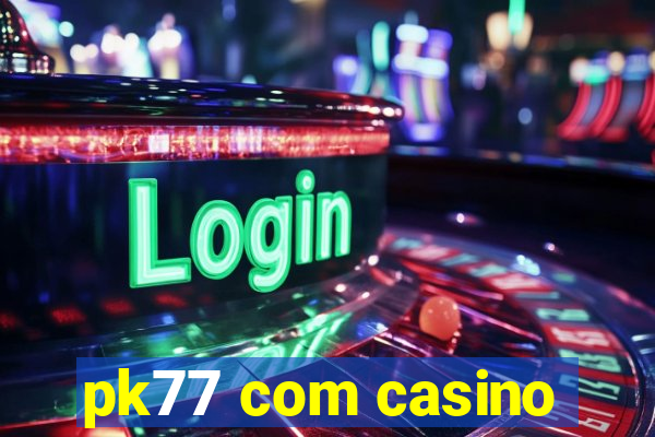 pk77 com casino